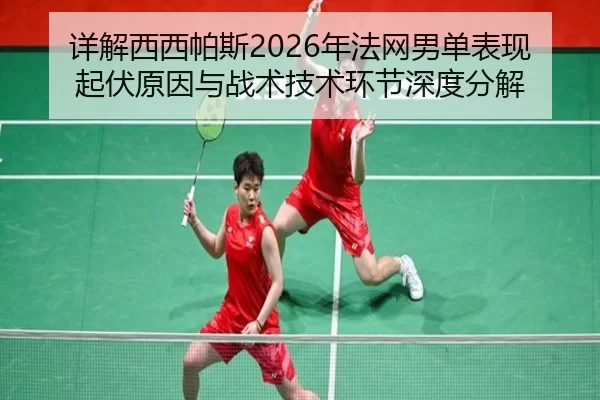 详解西西帕斯2026年法网男单表现起伏原因与战术技术环节深度分解