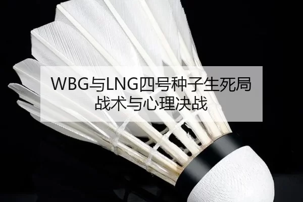 WBG与LNG四号种子生死局 战术与心理决战